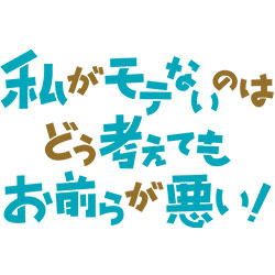 私がモテないのはどう考えてもお前らが悪い!